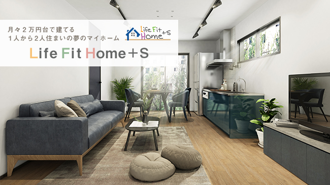 月々2万円台で建てる1人から2人住まいの夢のマイホーム Life Fit Home＋S