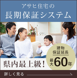 県内最上級！建物保証延長最大60年のアサヒ住宅の長期保証システム。詳しくはこちらをクリック