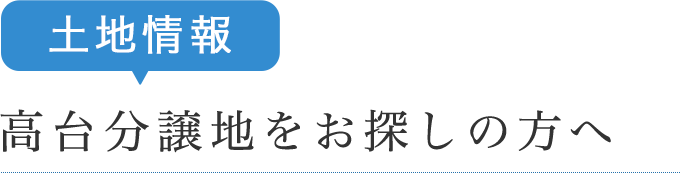 土地情報・高台分譲地をお探しの方へ